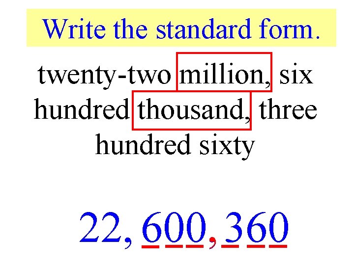 Write the standard form. twenty-two million, six hundred thousand, three hundred sixty 22, 600,