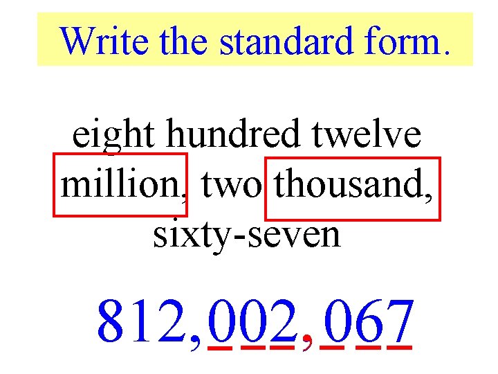 Write the standard form. eight hundred twelve million, two thousand, sixty-seven 812, 002, ,