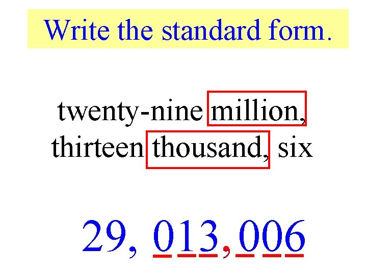 Write the standard form. twenty-nine million, thirteen thousand, six 29, 013, , 006 