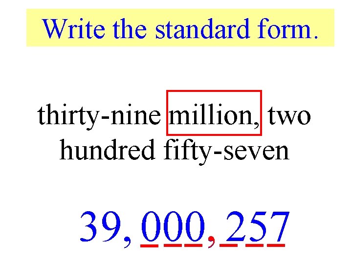 Write the standard form. thirty-nine million, two hundred fifty-seven 39, 000, , 257 