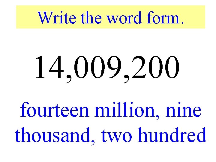 Write the word form. 14, 009, 200 fourteen million, nine thousand, two hundred 