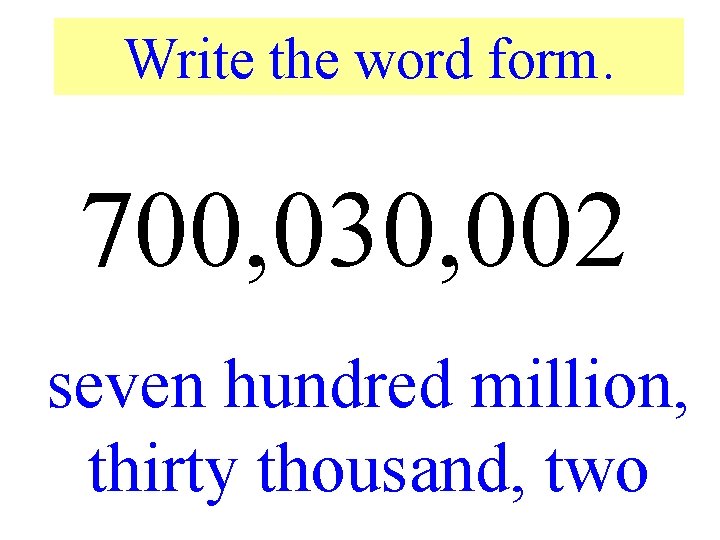 Write the word form. 700, 030, 002 seven hundred million, thirty thousand, two 