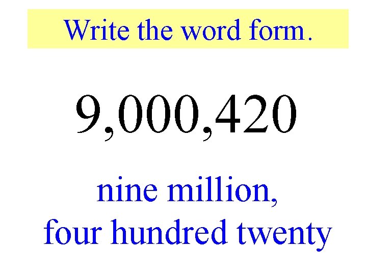 Write the word form. 9, 000, 420 nine million, four hundred twenty 