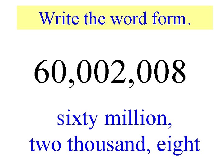 Write the word form. 60, 002, 008 sixty million, two thousand, eight 