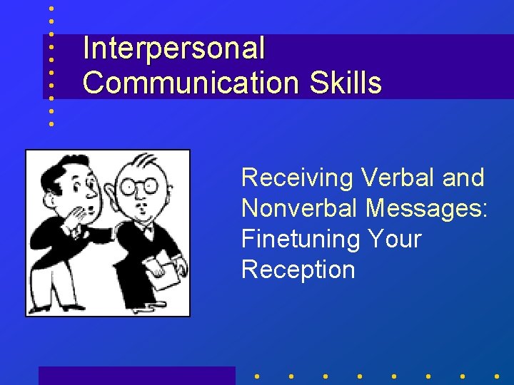 Interpersonal Communication Skills Receiving Verbal and Nonverbal Messages: Finetuning Your Reception 