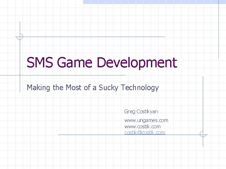 SMS Game Development Making the Most of a Sucky Technology Greg Costikyan www. ungames.