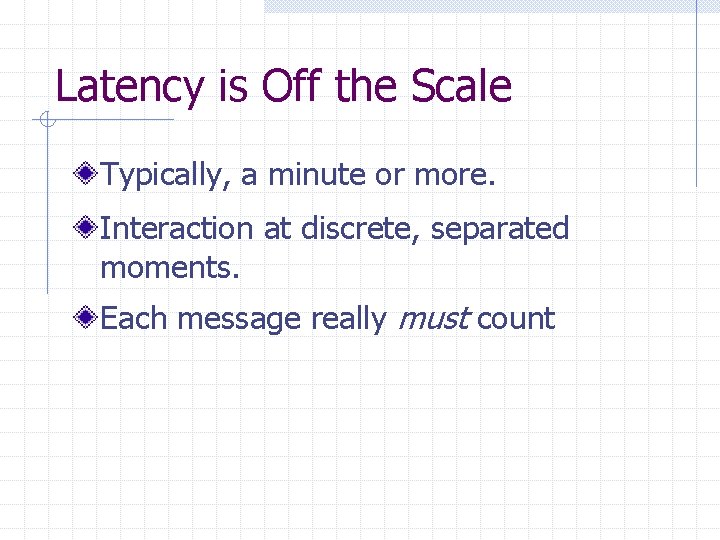 Latency is Off the Scale Typically, a minute or more. Interaction at discrete, separated