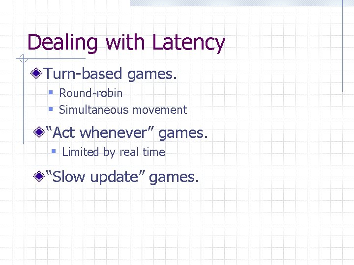 Dealing with Latency Turn-based games. § Round-robin § Simultaneous movement “Act whenever” games. §