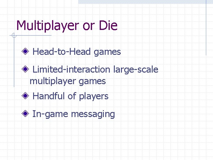 Multiplayer or Die Head-to-Head games Limited-interaction large-scale multiplayer games Handful of players In-game messaging