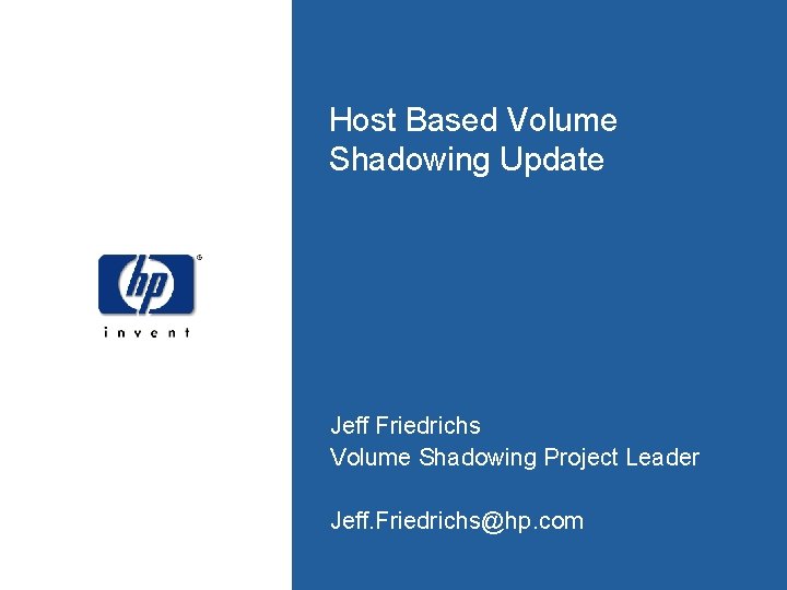 Host Based Volume Shadowing Update Jeff Friedrichs Volume Shadowing Project Leader Jeff. Friedrichs@hp. com