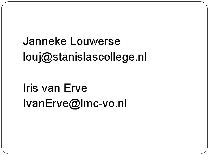 Janneke Louwerse louj@stanislascollege. nl Iris van Erve Ivan. Erve@lmc-vo. nl 