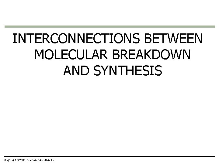 INTERCONNECTIONS BETWEEN MOLECULAR BREAKDOWN AND SYNTHESIS Copyright © 2009 Pearson Education, Inc. INTERCONNECTIONS BETWEEN MOLECULAR BREAKDOWN AND SYNTHESIS Copyright © 2009 Pearson Education, Inc.