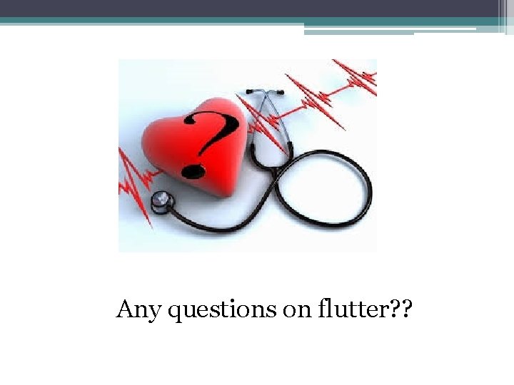 Any questions on flutter? ? 