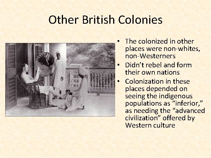 Other British Colonies • The colonized in other places were non-whites, non-Westerners • Didn’t