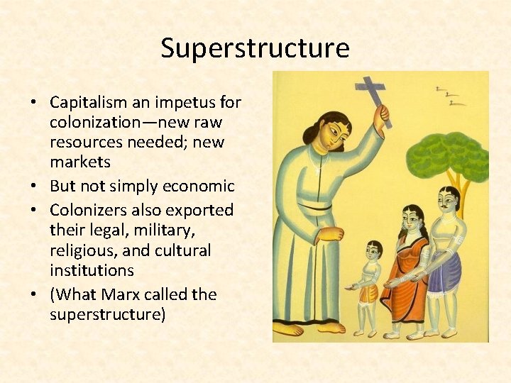 Superstructure • Capitalism an impetus for colonization—new raw resources needed; new markets • But