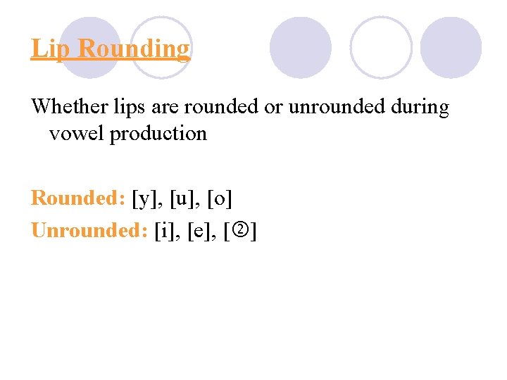 Lip Rounding Whether lips are rounded or unrounded during vowel production Rounded: [y], [u],