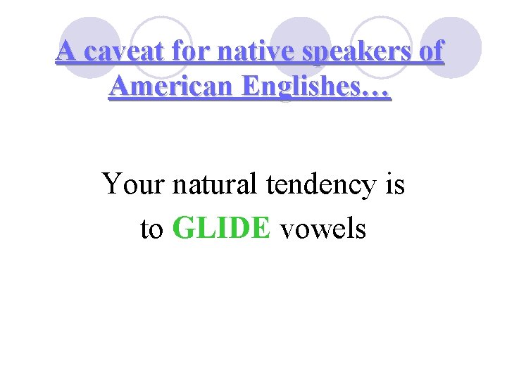 A caveat for native speakers of American Englishes… Your natural tendency is to GLIDE