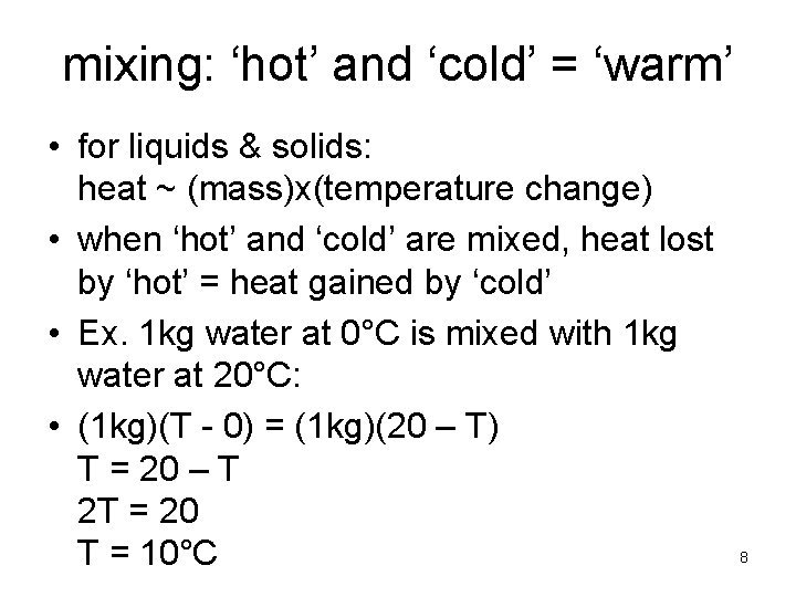 mixing: ‘hot’ and ‘cold’ = ‘warm’ • for liquids & solids: heat ~ (mass)x(temperature