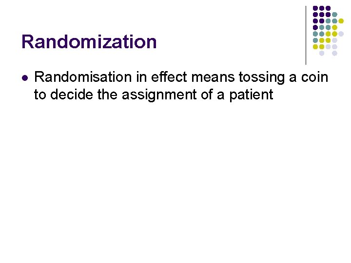 Randomization l Randomisation in effect means tossing a coin to decide the assignment of