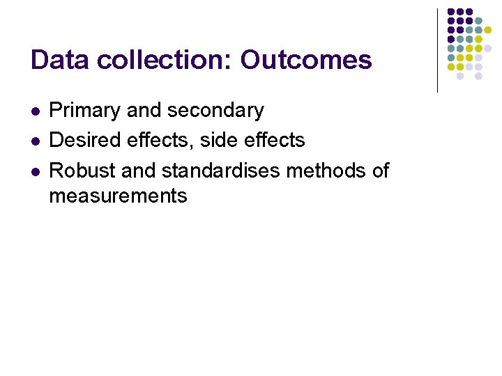 Data collection: Outcomes l l l Primary and secondary Desired effects, side effects Robust
