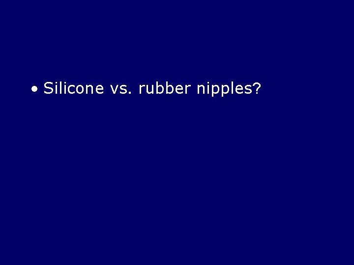  • Silicone vs. rubber nipples? 