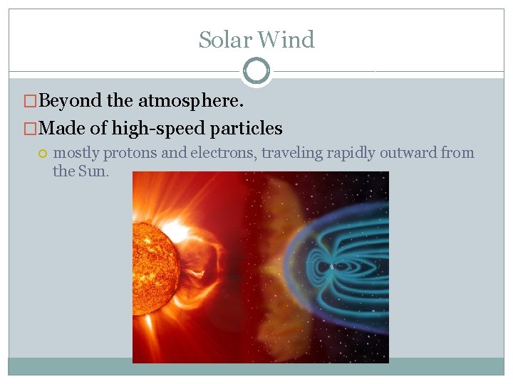 Solar Wind �Beyond the atmosphere. �Made of high-speed particles mostly protons and electrons, traveling