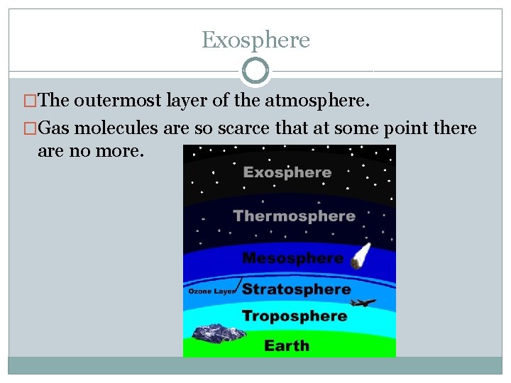 Exosphere �The outermost layer of the atmosphere. �Gas molecules are so scarce that at