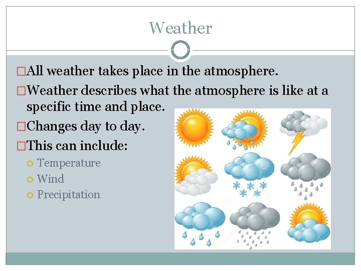 Weather �All weather takes place in the atmosphere. �Weather describes what the atmosphere is