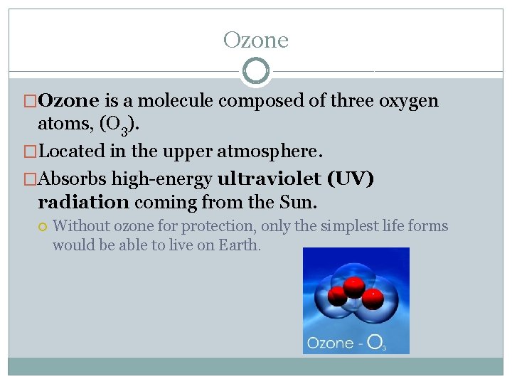 Ozone �Ozone is a molecule composed of three oxygen atoms, (O 3). �Located in