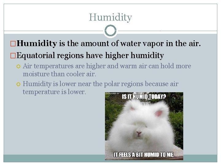 Humidity �Humidity is the amount of water vapor in the air. �Equatorial regions have