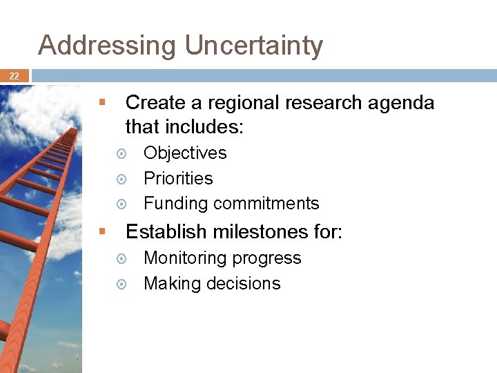 Addressing Uncertainty 22 § Create a regional research agenda that includes: Objectives Priorities Funding Addressing Uncertainty 22 § Create a regional research agenda that includes: Objectives Priorities Funding