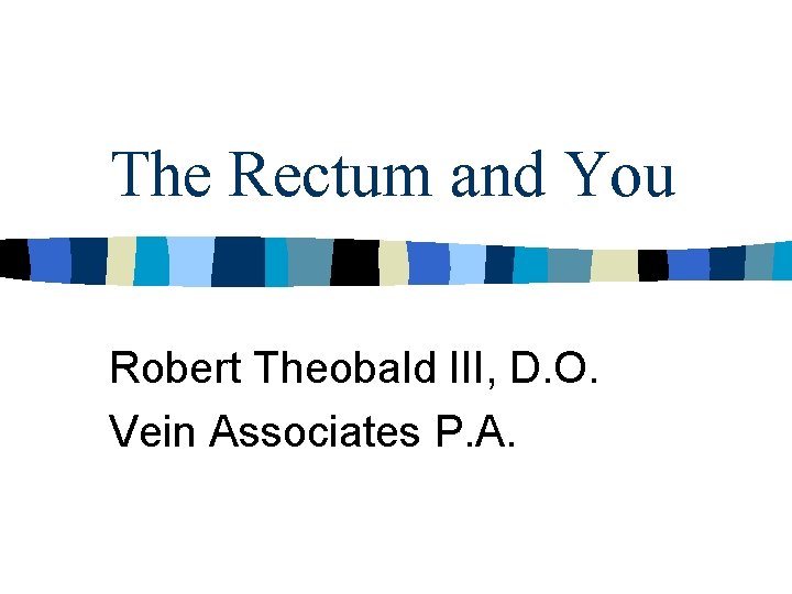 The Rectum and You Robert Theobald III, D. O. Vein Associates P. A. 