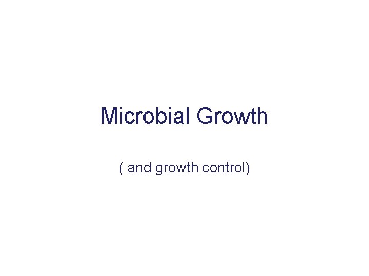 Microbial Growth ( and growth control) 