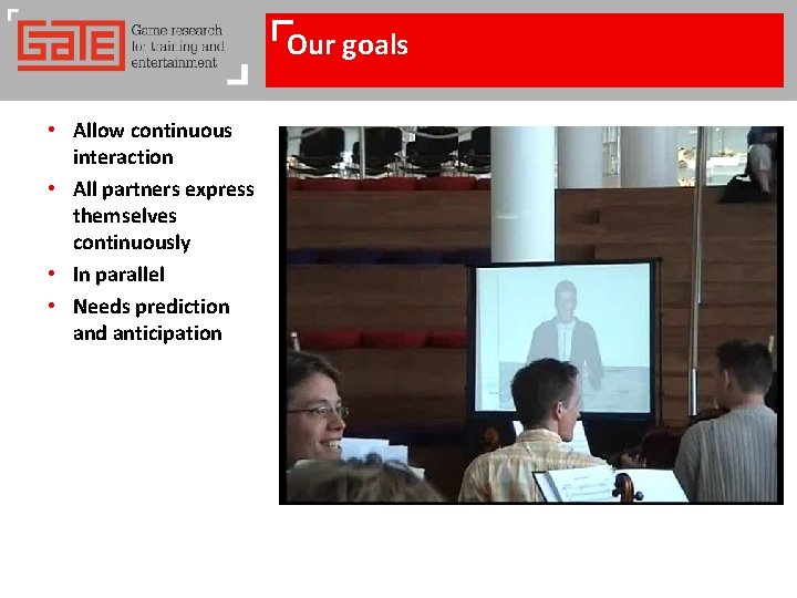 Our goals • Allow continuous interaction • All partners express themselves continuously • In
