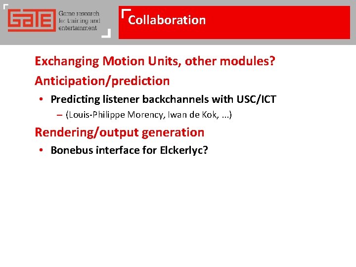 Collaboration Exchanging Motion Units, other modules? Anticipation/prediction • Predicting listener backchannels with USC/ICT –