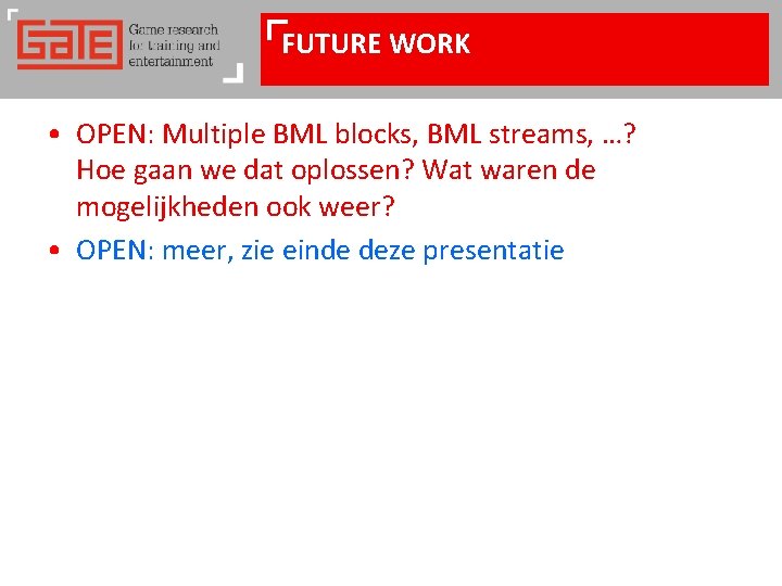 FUTURE WORK • OPEN: Multiple BML blocks, BML streams, …? Hoe gaan we dat