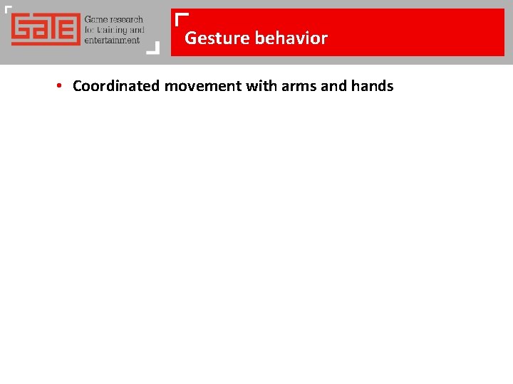 Gesture behavior • Coordinated movement with arms and hands 