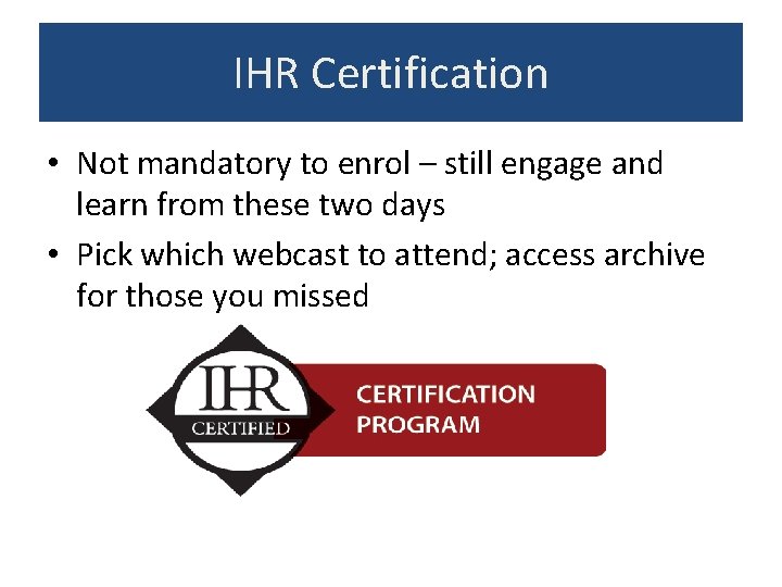 IHR Certification • Not mandatory to enrol – still engage and learn from these IHR Certification • Not mandatory to enrol – still engage and learn from these