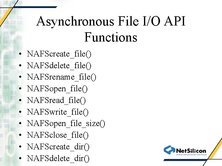 Asynchronous File I/O API Functions • • • NAFScreate_file() NAFSdelete_file() NAFSrename_file() NAFSopen_file() NAFSread_file() NAFSwrite_file()