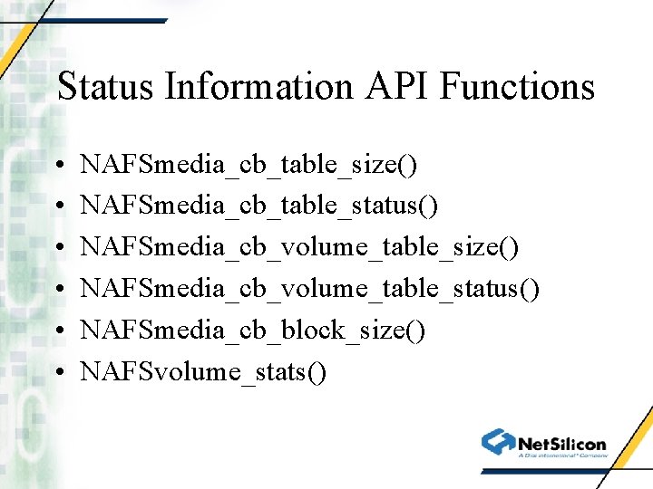 Status Information API Functions • • • NAFSmedia_cb_table_size() NAFSmedia_cb_table_status() NAFSmedia_cb_volume_table_size() NAFSmedia_cb_volume_table_status() NAFSmedia_cb_block_size() NAFSvolume_stats() 