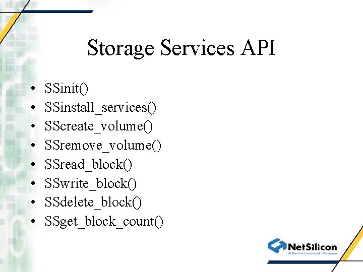 Storage Services API • • SSinit() SSinstall_services() SScreate_volume() SSremove_volume() SSread_block() SSwrite_block() SSdelete_block() SSget_block_count() 