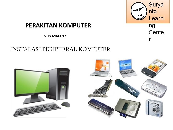 PERAKITAN KOMPUTER Sub Materi : INSTALASI PERIPHERAL KOMPUTER Surya nto Learni ng Cente r