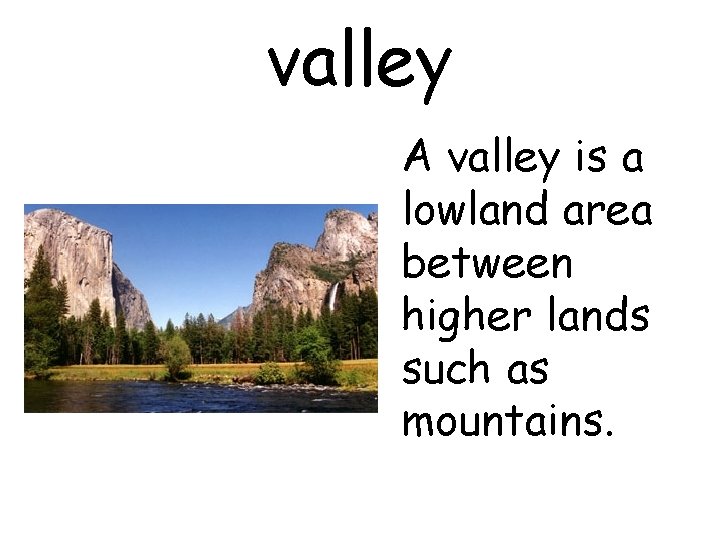 valley A valley is a lowland area between higher lands such as mountains. 