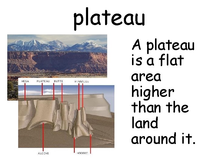 plateau A plateau is a flat area higher than the land around it. 