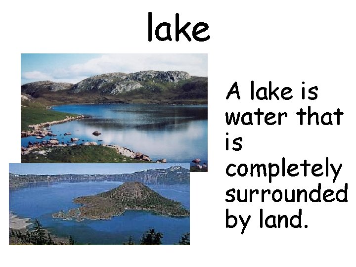 lake A lake is water that is completely surrounded by land. 