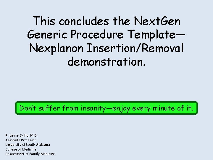 This concludes the Next. Generic Procedure Template— Nexplanon Insertion/Removal demonstration. Don’t suffer from insanity—enjoy