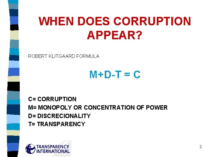 WHEN DOES CORRUPTION APPEAR? ROBERT KLITGAARD FORMULA M+D-T = C C= CORRUPTION M= MONOPOLY