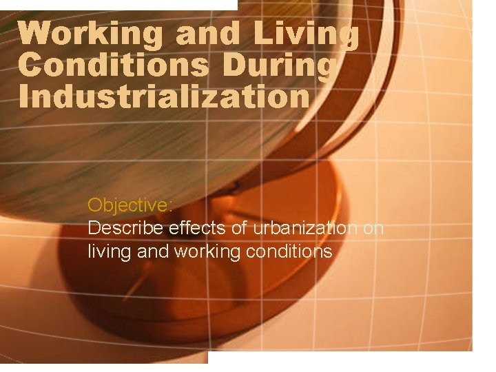 Working and Living Conditions During Industrialization Objective: Describe effects of urbanization on living and