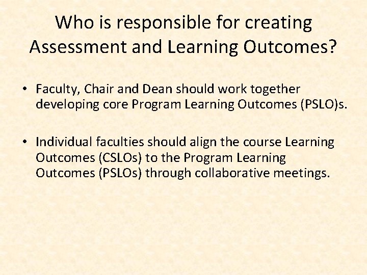 Who is responsible for creating Assessment and Learning Outcomes? • Faculty, Chair and Dean