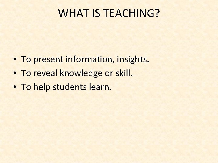 WHAT IS TEACHING? • To present information, insights. • To reveal knowledge or skill.